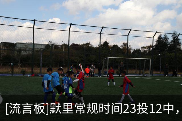 [流言板]默里常规时间23投12中，三分15中8砍下42分3篮板5助攻